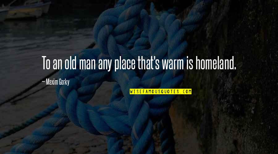 The 4 Hour Workweek Quotes By Maxim Gorky: To an old man any place that's warm