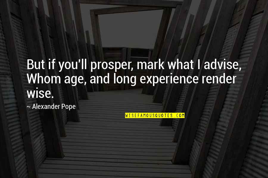 The Age Of Alexander Quotes By Alexander Pope: But if you'll prosper, mark what I advise,