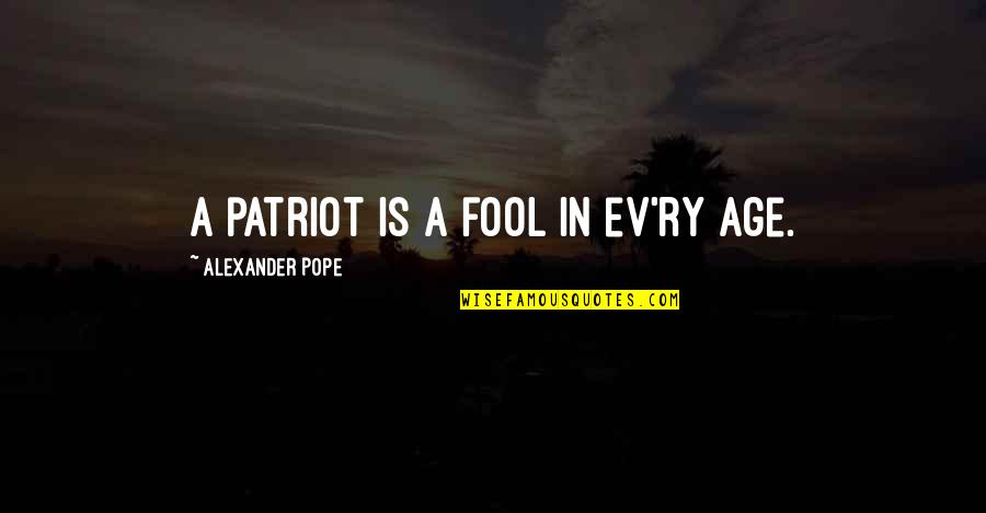 The Age Of Alexander Quotes By Alexander Pope: A patriot is a fool in ev'ry age.