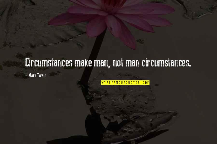 The Apology You Never Got Quote Quotes By Mark Twain: Circumstances make man, not man circumstances.