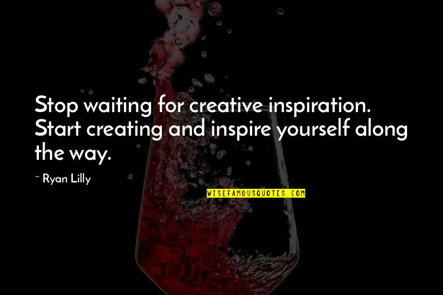 The Baron In The Trees Quotes By Ryan Lilly: Stop waiting for creative inspiration. Start creating and