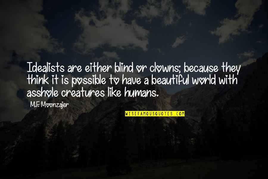 The Beautiful Creatures Quotes By M.F. Moonzajer: Idealists are either blind or clowns; because they