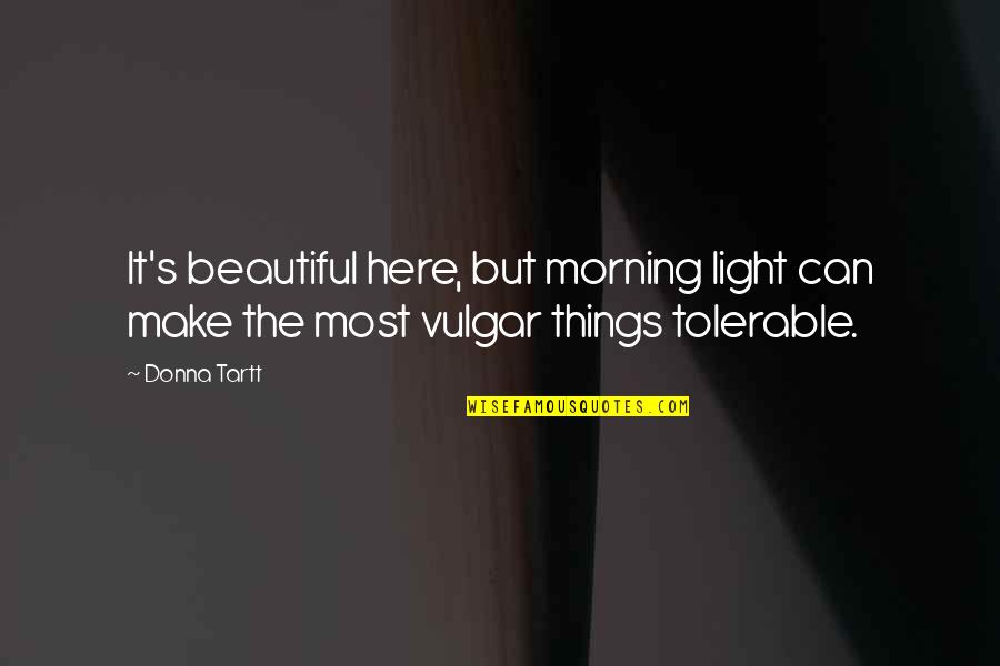 The Beautiful Morning Quotes By Donna Tartt: It's beautiful here, but morning light can make