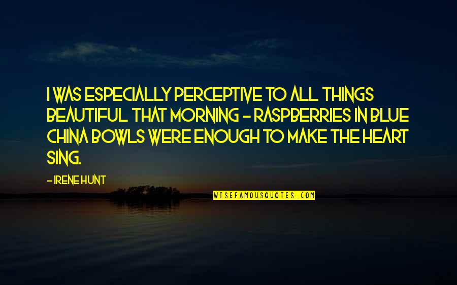 The Beautiful Morning Quotes By Irene Hunt: I was especially perceptive to all things beautiful