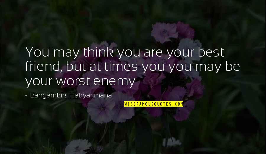 The Best And Worst Of Times Quotes By Bangambiki Habyarimana: You may think you are your best friend,