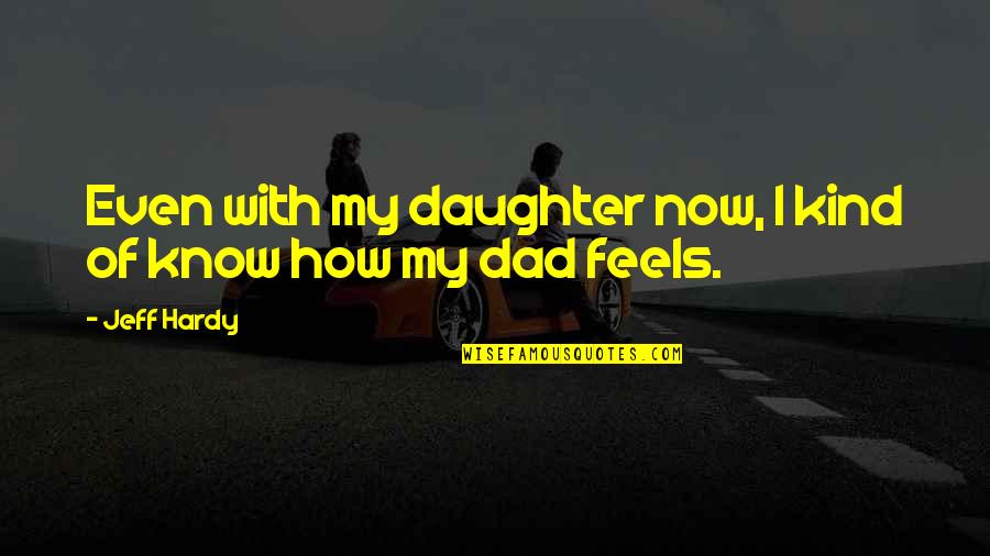 The Best Dad From A Daughter Quotes By Jeff Hardy: Even with my daughter now, I kind of