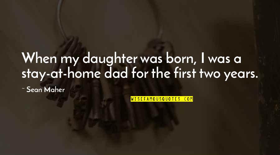 The Best Dad From A Daughter Quotes By Sean Maher: When my daughter was born, I was a