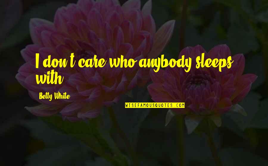 The Best I Dont Care Quotes By Betty White: I don't care who anybody sleeps with,