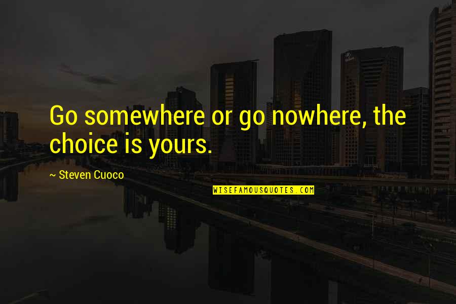 The Best Is Yours Quotes By Steven Cuoco: Go somewhere or go nowhere, the choice is