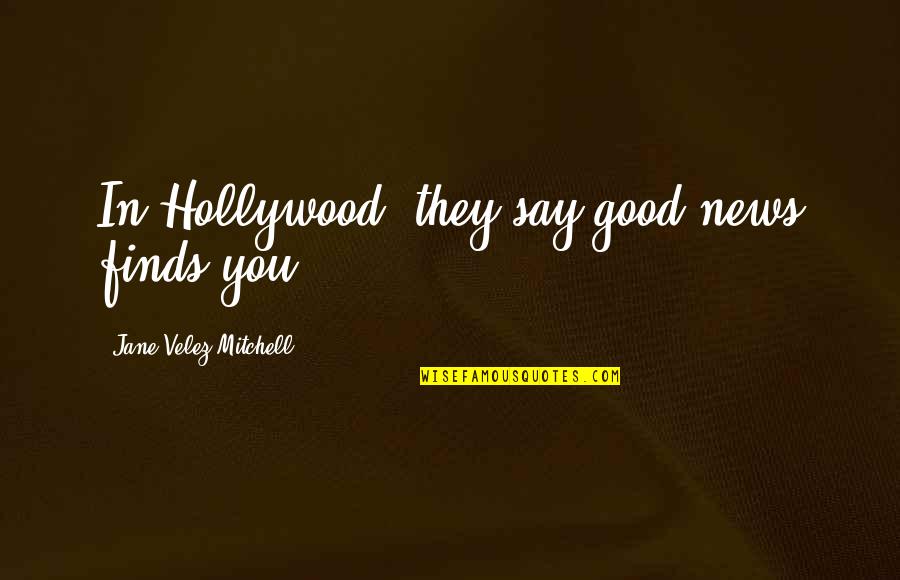 The Best News Quotes By Jane Velez-Mitchell: In Hollywood, they say good news finds you.