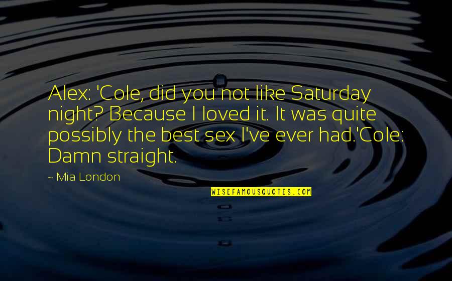 The Best Night Ever Quotes By Mia London: Alex: 'Cole, did you not like Saturday night?