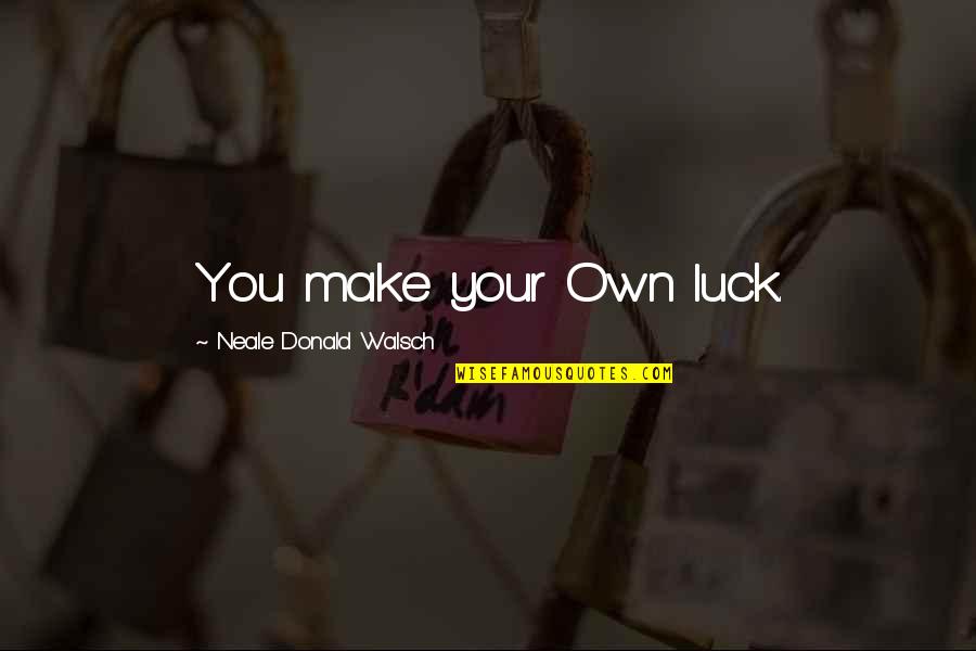 The Best Of Luck Quotes By Neale Donald Walsch: You make your Own luck.