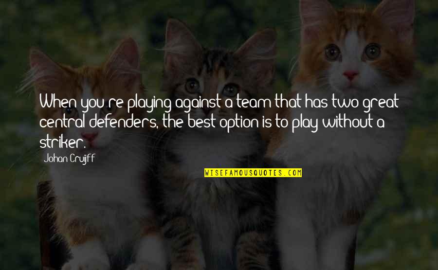 The Best Option Quotes By Johan Cruijff: When you're playing against a team that has