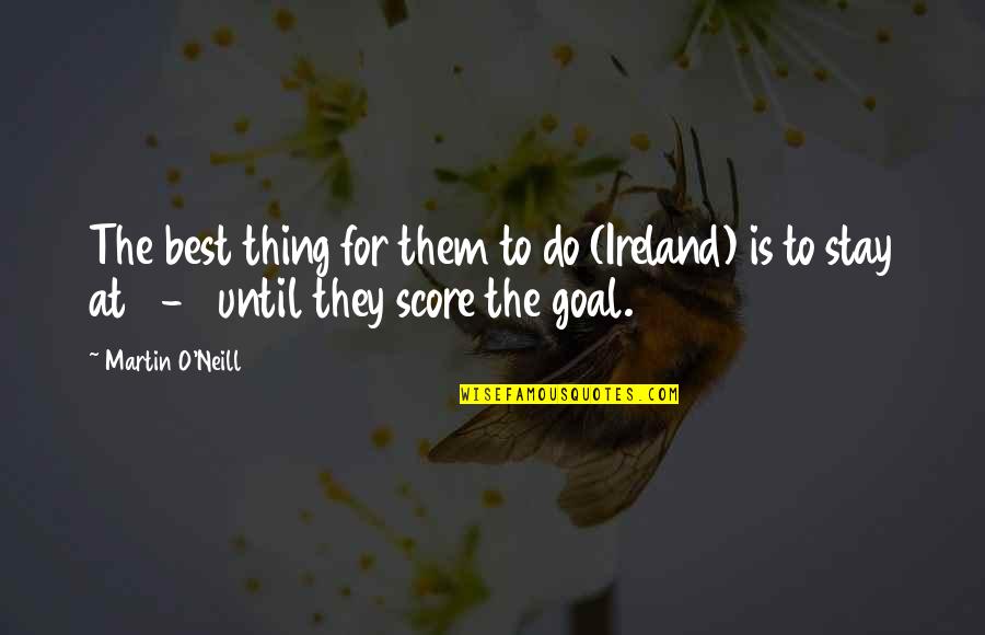 The Best Thing To Do Quotes By Martin O'Neill: The best thing for them to do (Ireland)