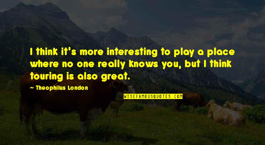 The Best Touring Quotes By Theophilus London: I think it's more interesting to play a