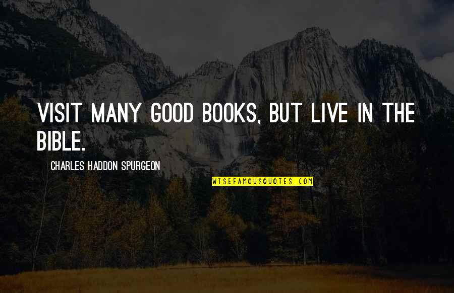 The Bible Spurgeon Quotes By Charles Haddon Spurgeon: Visit many good books, but live in the