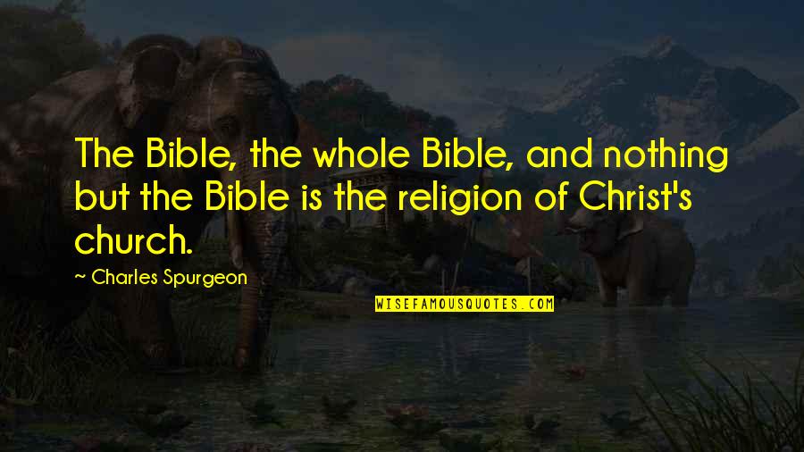 The Bible Spurgeon Quotes By Charles Spurgeon: The Bible, the whole Bible, and nothing but