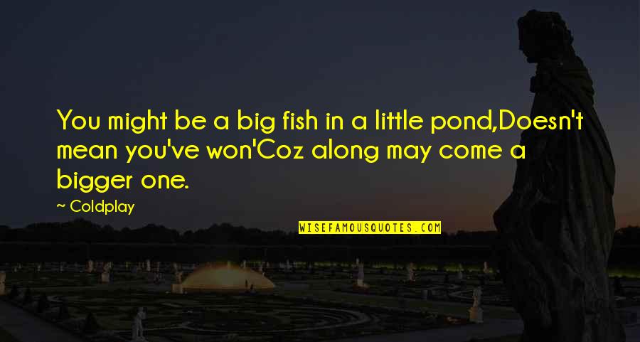 The Big Fish Quotes By Coldplay: You might be a big fish in a