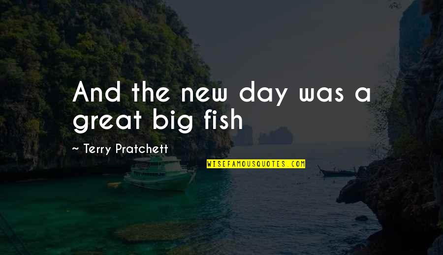 The Big Fish Quotes By Terry Pratchett: And the new day was a great big