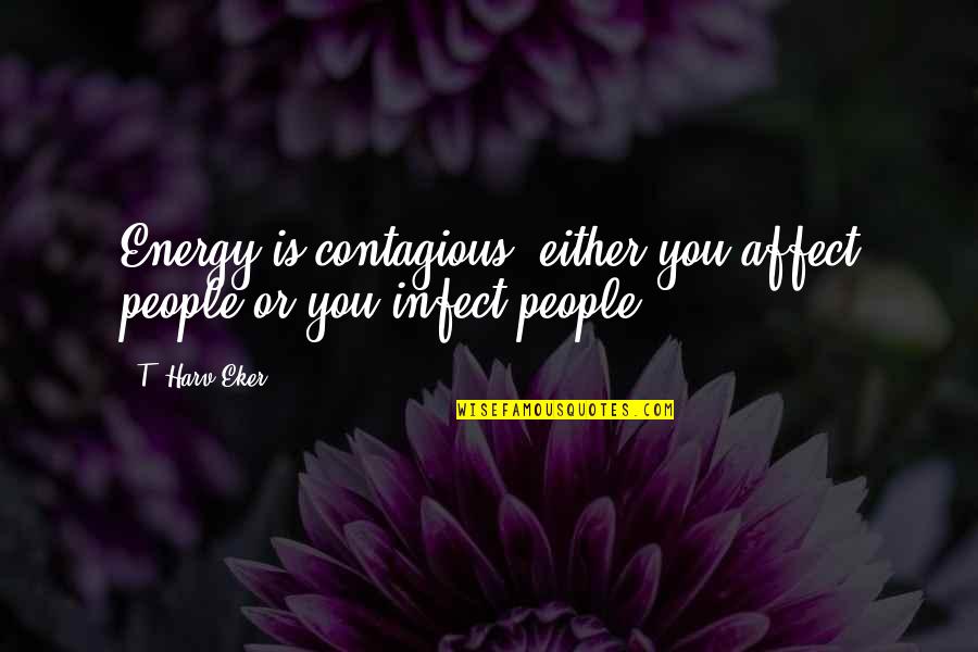 The Bosnian Genocide Quotes By T. Harv Eker: Energy is contagious: either you affect people or