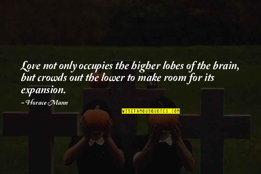 The Brain And Love Quotes By Horace Mann: Love not only occupies the higher lobes of