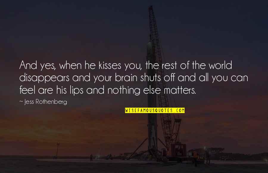 The Brain And Love Quotes By Jess Rothenberg: And yes, when he kisses you, the rest