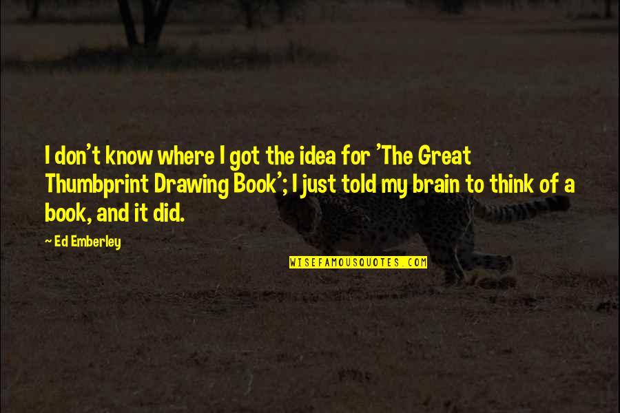 The Brain Book Quotes By Ed Emberley: I don't know where I got the idea