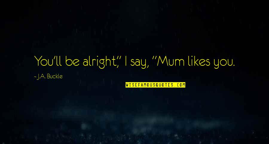 The Buckle Quotes By J.A. Buckle: You'll be alright," I say, "Mum likes you.