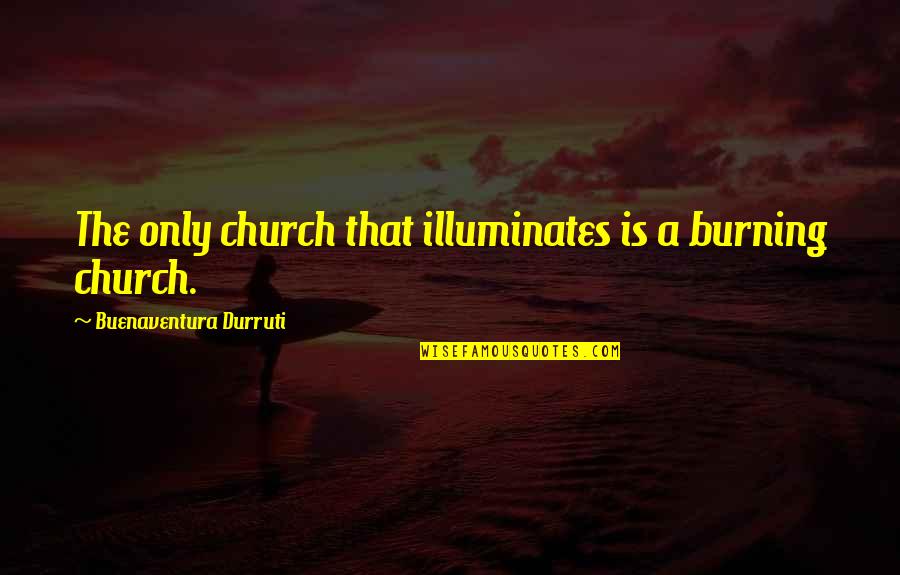The Burning Quotes By Buenaventura Durruti: The only church that illuminates is a burning