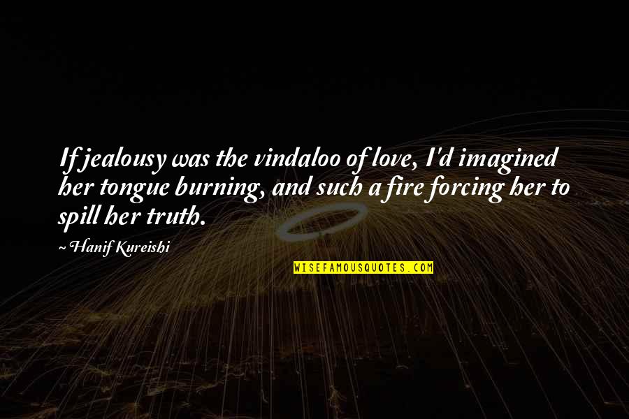The Burning Quotes By Hanif Kureishi: If jealousy was the vindaloo of love, I'd