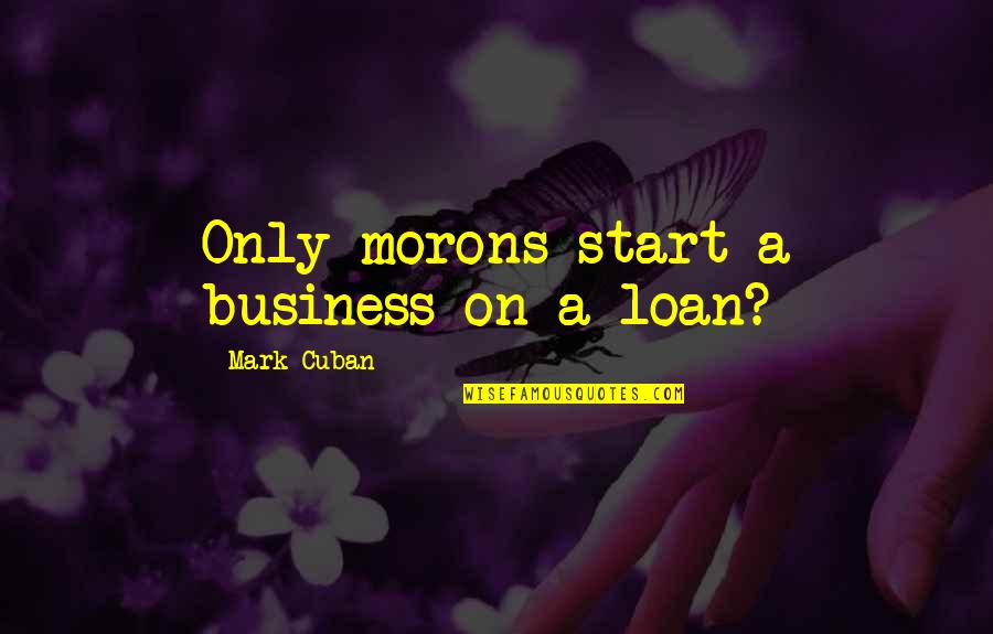 The Catcher In The Rye Family Quotes By Mark Cuban: Only morons start a business on a loan?