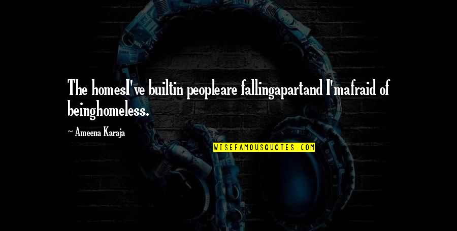 The Causes Of The Great Depression Quotes By Ameena Karaja: The homesI've builtin peopleare fallingapartand I'mafraid of beinghomeless.