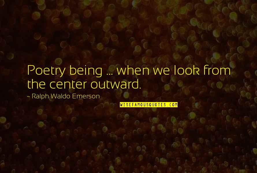 The Center Quotes By Ralph Waldo Emerson: Poetry being ... when we look from the