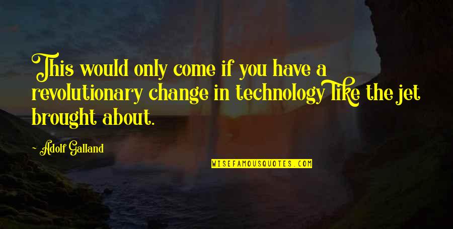 The Change Of Technology Quotes By Adolf Galland: This would only come if you have a