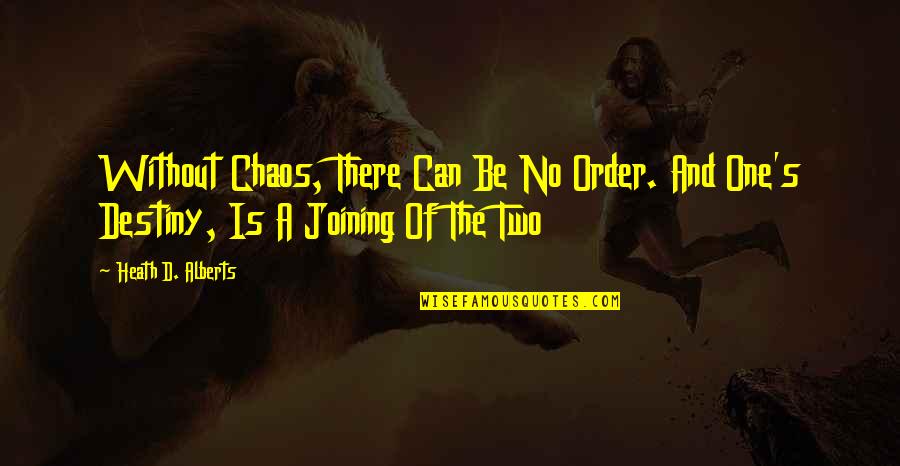 The Chaos Quotes By Heath D. Alberts: Without Chaos, There Can Be No Order. And