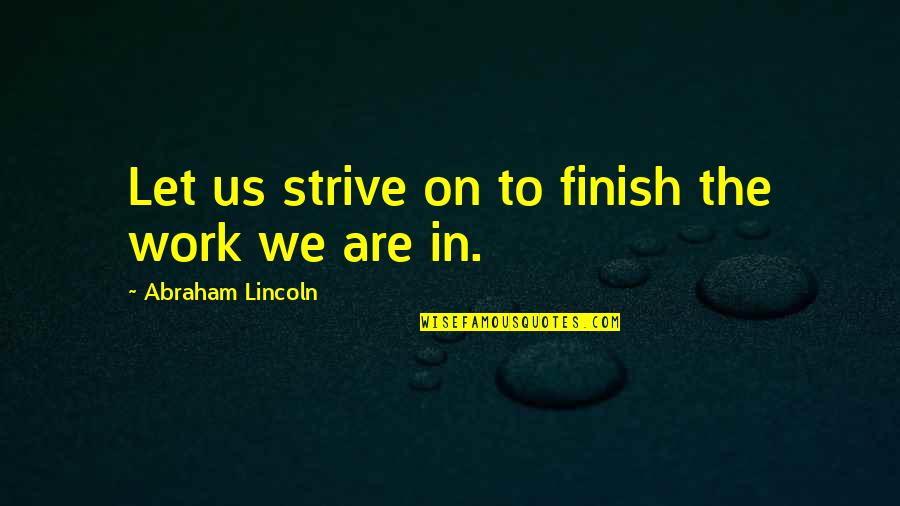 The Civil War By Abraham Lincoln Quotes By Abraham Lincoln: Let us strive on to finish the work