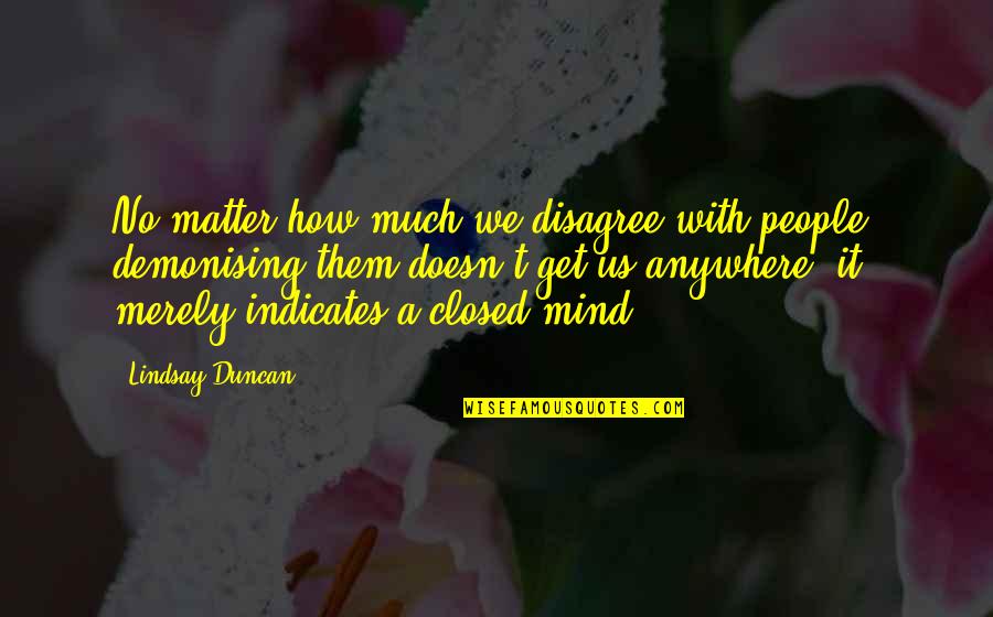 The Closed Mind Quotes By Lindsay Duncan: No matter how much we disagree with people,