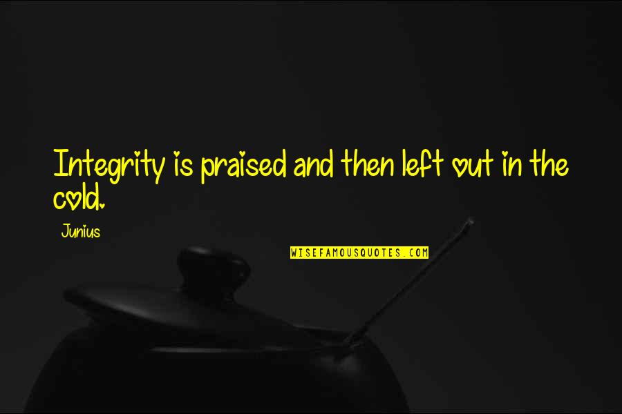 The Cold Out Quotes By Junius: Integrity is praised and then left out in