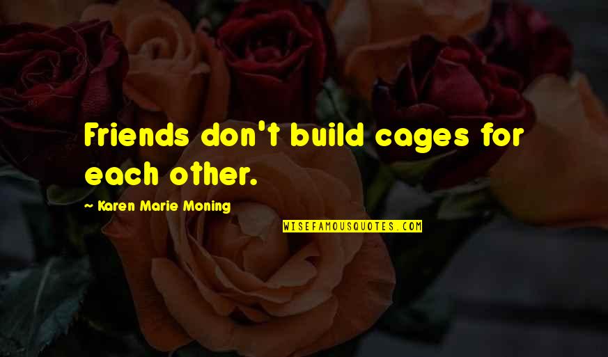 The Complete Life's Little Instruction Book Quotes By Karen Marie Moning: Friends don't build cages for each other.