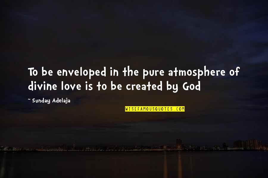 The Creation Of God Quotes By Sunday Adelaja: To be enveloped in the pure atmosphere of