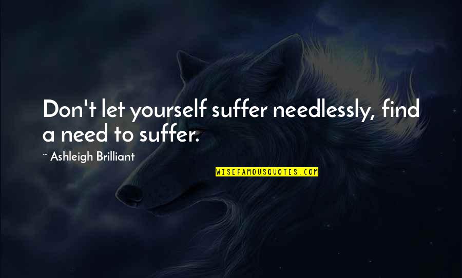 The Crucible Human Nature Quotes By Ashleigh Brilliant: Don't let yourself suffer needlessly, find a need