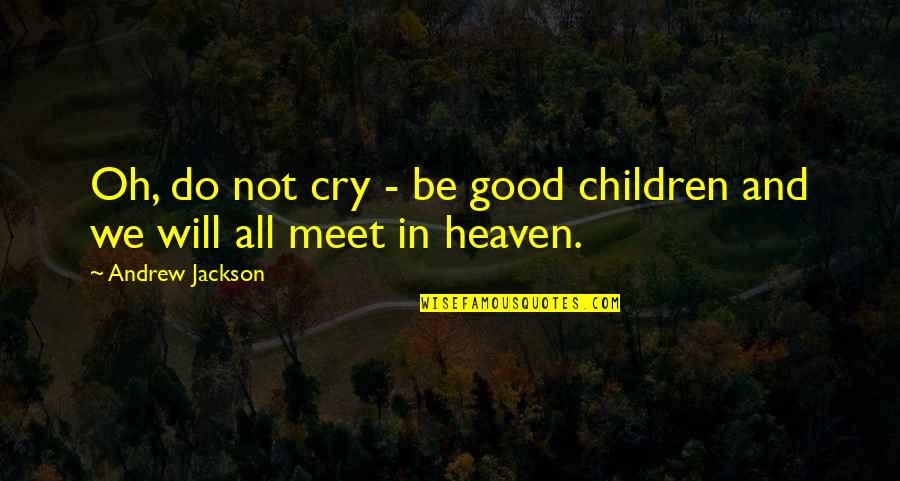 The Cry Of Children Quotes By Andrew Jackson: Oh, do not cry - be good children