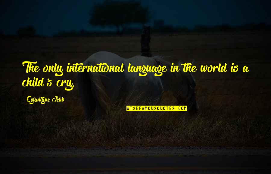 The Cry Of Children Quotes By Eglantyne Jebb: The only international language in the world is