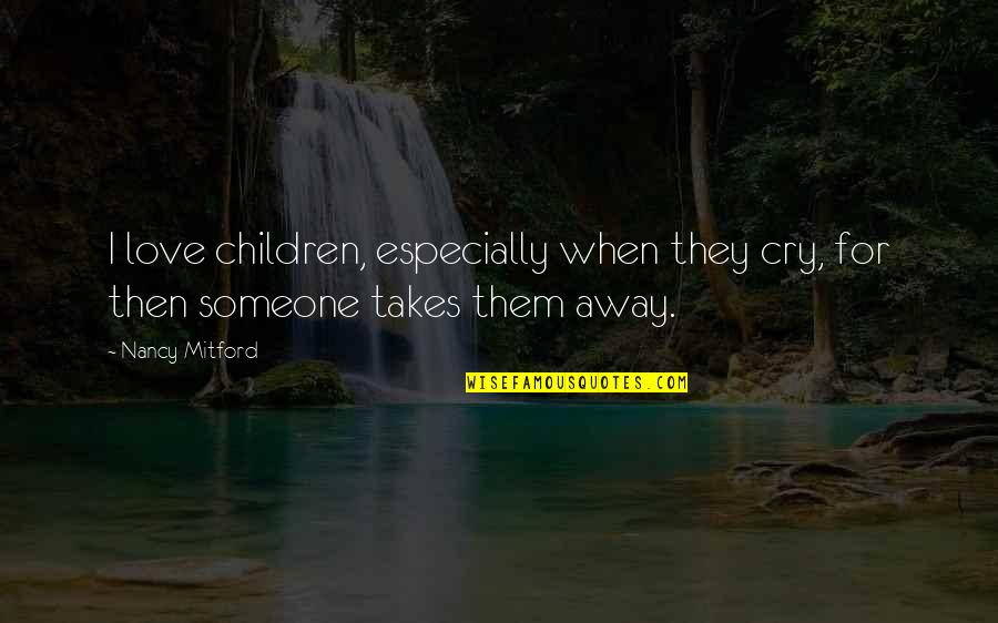 The Cry Of Children Quotes By Nancy Mitford: I love children, especially when they cry, for