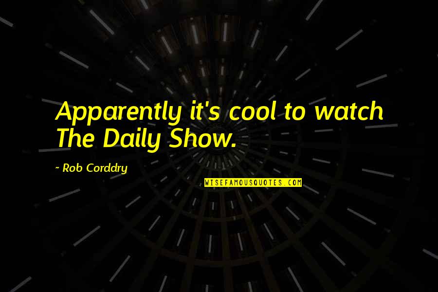 The Daily Show Quotes By Rob Corddry: Apparently it's cool to watch The Daily Show.