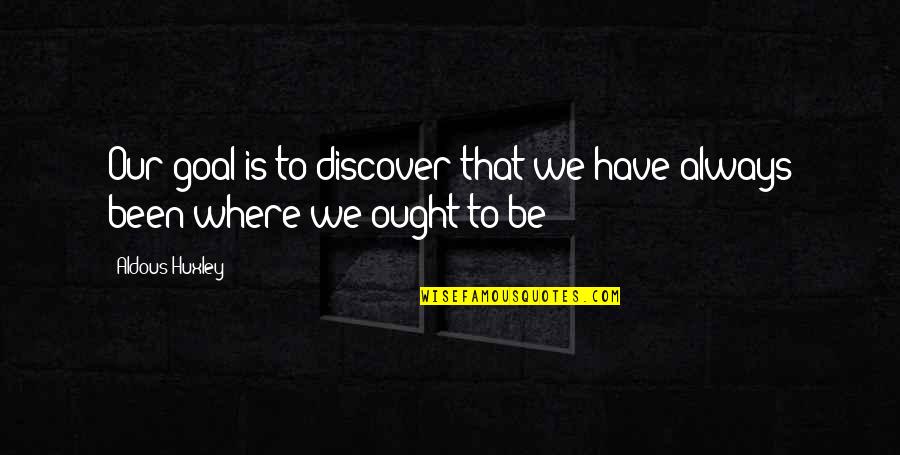 The Dark World Series Quotes By Aldous Huxley: Our goal is to discover that we have