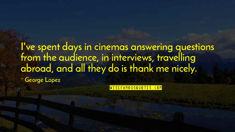 The Days Quotes By George Lopez: I've spent days in cinemas answering questions from