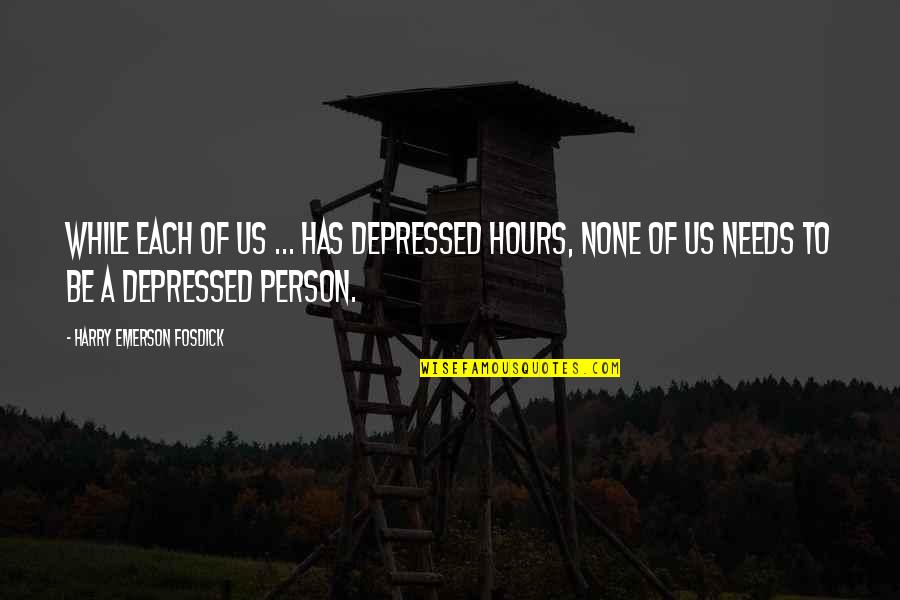 The Depressed Person Quotes By Harry Emerson Fosdick: While each of us ... has depressed hours,