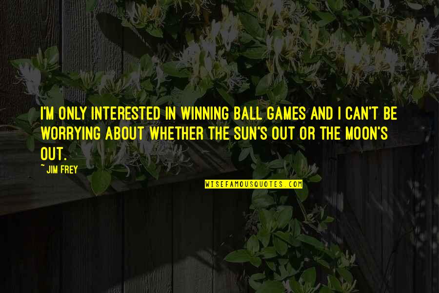 The Difference Between Real Friends And Fake Friends Quotes By Jim Frey: I'm only interested in winning ball games and