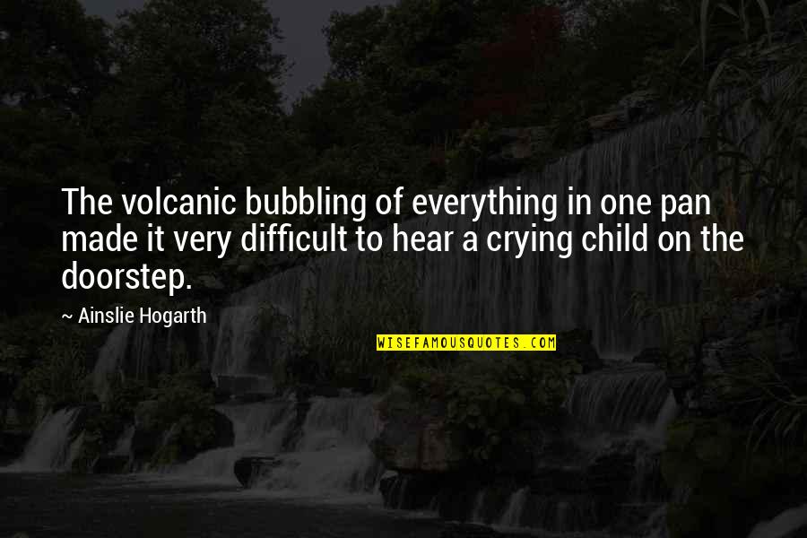 The Difficult Quotes By Ainslie Hogarth: The volcanic bubbling of everything in one pan